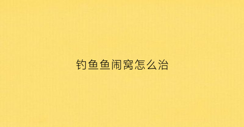 钓鱼鱼闹窝怎么治(钓鱼小鱼闹窝用什么饵料)