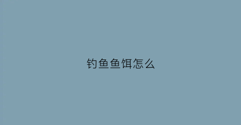 钓鱼鱼饵怎么(钓鱼鱼饵怎么捏)