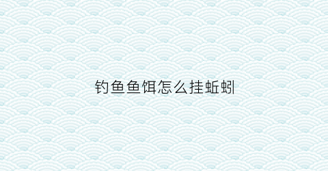 钓鱼鱼饵怎么挂蚯蚓