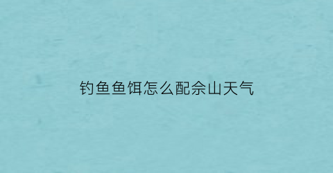 “钓鱼鱼饵怎么配佘山天气(佘山野钓的地方)