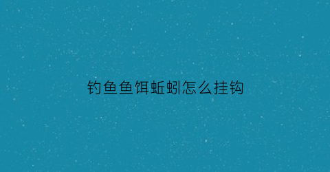 钓鱼鱼饵蚯蚓怎么挂钩(鱼饵用蚯蚓怎么挂)