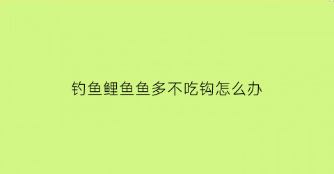 钓鱼鲤鱼鱼多不吃钩怎么办