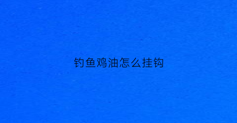 钓鱼鸡油怎么挂钩(钓鱼鸡油怎么挂钩钩)