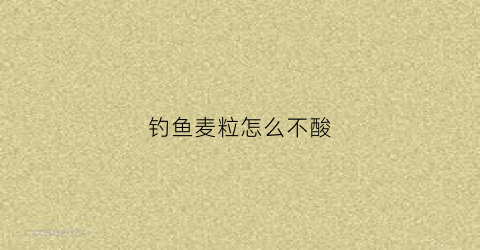 钓鱼麦粒怎么不酸(麦粒野钓没口)