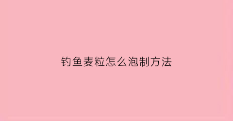 钓鱼麦粒怎么泡制方法