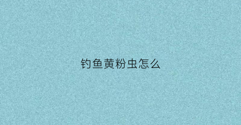 钓鱼黄粉虫怎么(黄粉虫钓草鱼)