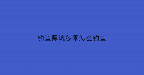 钓鱼黑坑冬季怎么钓鱼(钓鱼黑坑冬季怎么钓鱼好)