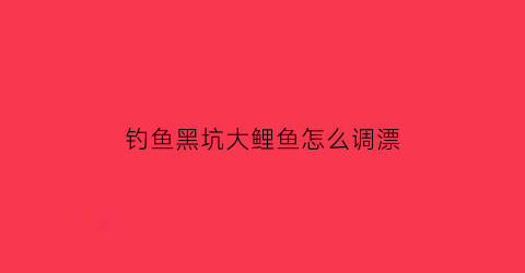 钓鱼黑坑大鲤鱼怎么调漂