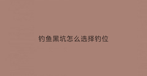 钓鱼黑坑怎么选择钓位(钓黑坑选什么位置最好)