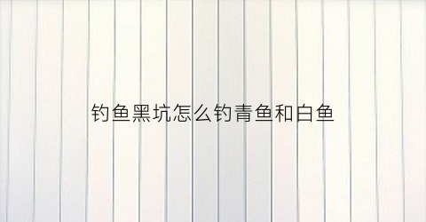 钓鱼黑坑怎么钓青鱼和白鱼