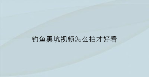 钓鱼黑坑视频怎么拍才好看