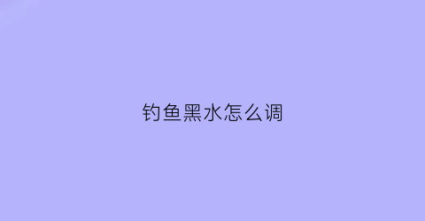 钓鱼黑水怎么调(钓鱼黑水是怎么做出来的)