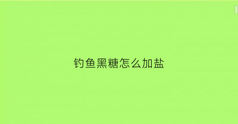 钓鱼黑糖怎么加盐(钓鱼用黑糖的熬制方法)