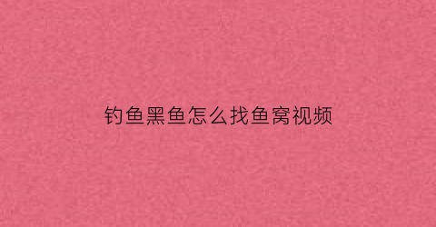 钓鱼黑鱼怎么找鱼窝视频(传统钓黑鱼怎么找黑鱼)