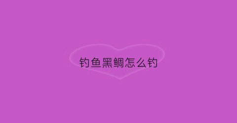 钓鱼黑鲷怎么钓(如何钓黑鲷)