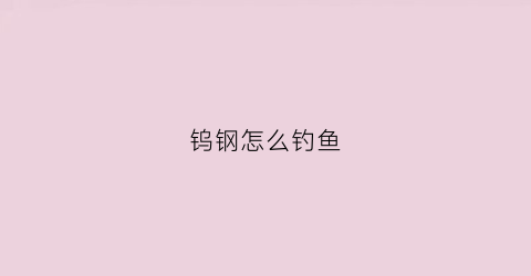 钨钢怎么钓鱼(钨钢钩优缺点)