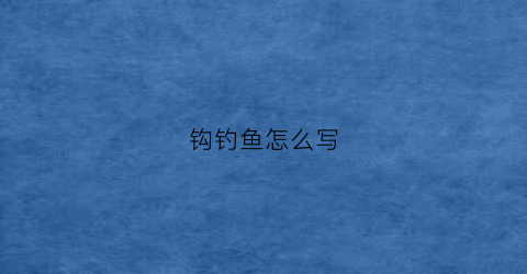 钩钓鱼怎么写(钓鱼钓鱼的钓怎么写)