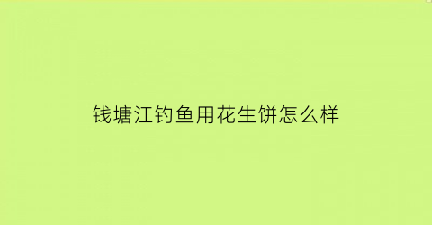 钱塘江钓鱼用花生饼怎么样(在钱塘江钓鱼用什么杆好)