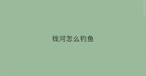 钱河怎么钓鱼(钱塘江怎么钓鱼)