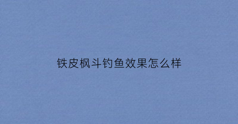 铁皮枫斗钓鱼效果怎么样