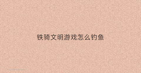 铁骑文明游戏怎么钓鱼