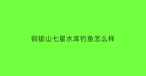 铜钹山七星水库钓鱼怎么样(铜鼓县七星岭滑雪场门票)