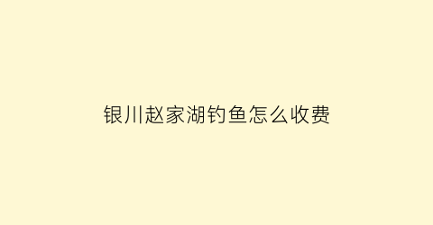 银川赵家湖钓鱼怎么收费