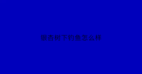 银杏树下钓鱼怎么样