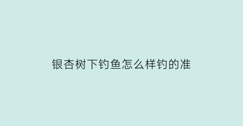 “银杏树下钓鱼怎么样钓的准(钓台银杏树)