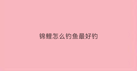 锦鲤怎么钓鱼最好钓(锦鲤应该怎么钓)
