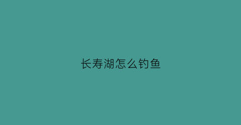 “长寿湖怎么钓鱼(长寿湖钓鱼新收费标准2022)