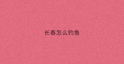 长春怎么钓鱼
