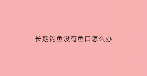 长期钓鱼没有鱼口怎么办