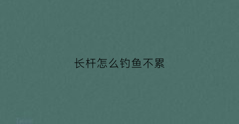 长杆怎么钓鱼不累(长杆钓大鱼)