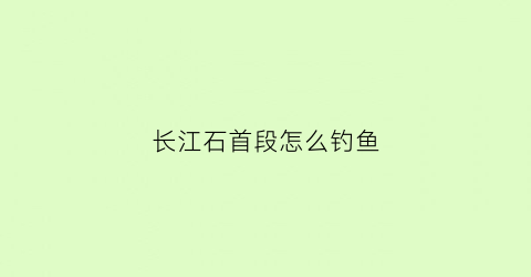 长江石首段怎么钓鱼