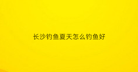 长沙钓鱼夏天怎么钓鱼好