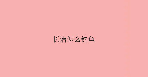 长治怎么钓鱼