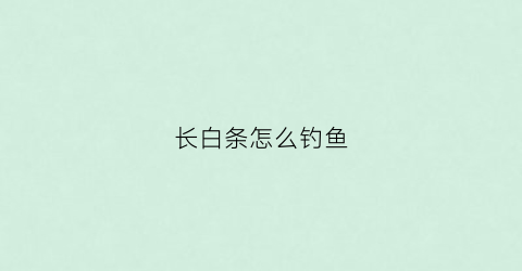 长白条怎么钓鱼(长白条怎么钓鱼效果好)