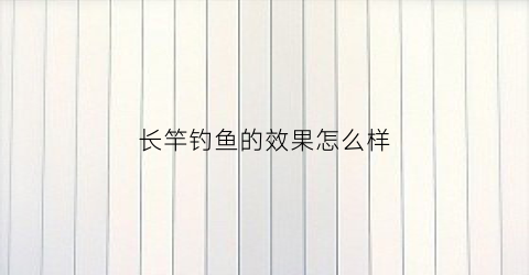 长竿钓鱼的效果怎么样