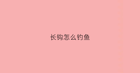 长钩怎么钓鱼(长钩怎么钓鱼效果好)