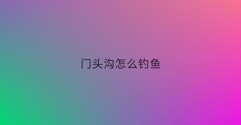 门头沟怎么钓鱼(门头沟附近钓鱼的地方)