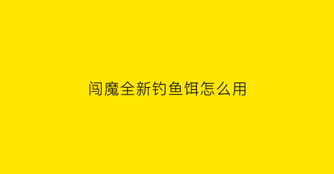 闯魔全新钓鱼饵怎么用(闯魔哪里钓精灵鱼几率高)