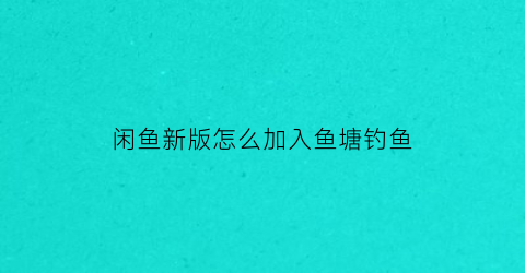 闲鱼新版怎么加入鱼塘钓鱼