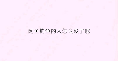 闲鱼钓鱼的人怎么没了呢