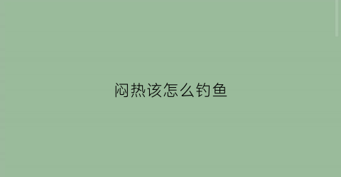 闷热该怎么钓鱼(闷热钓什么鱼)
