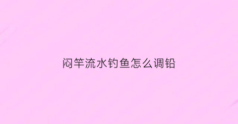 闷竿流水钓鱼怎么调铅
