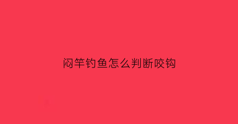 闷竿钓鱼怎么判断咬钩(闷竿钓鱼怎么判断咬钩了没有)