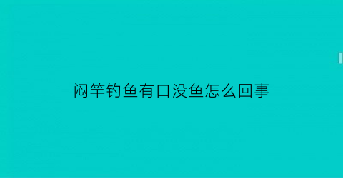 闷竿钓鱼有口没鱼怎么回事
