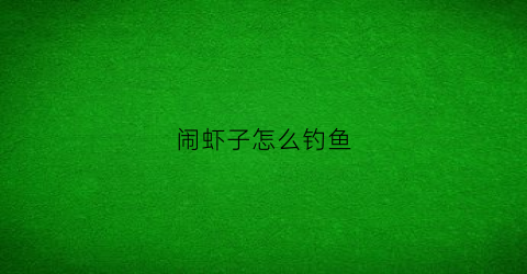 闹虾子怎么钓鱼(钓鱼有虾闹钩有什么办法)