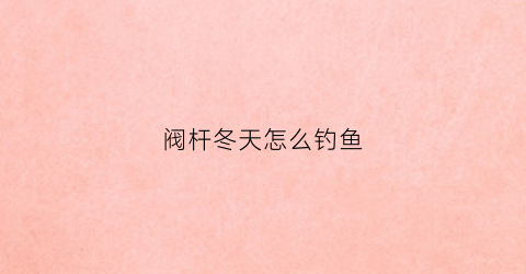 阀杆冬天怎么钓鱼(阀杆可以钓多大的鱼)